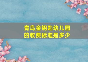 青岛金钥匙幼儿园的收费标准是多少