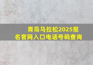 青岛马拉松2025报名官网入口电话号码查询