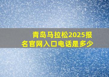 青岛马拉松2025报名官网入口电话是多少