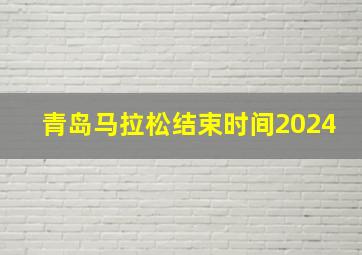 青岛马拉松结束时间2024