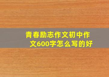 青春励志作文初中作文600字怎么写的好