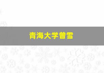 青海大学曾雪