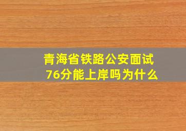 青海省铁路公安面试76分能上岸吗为什么