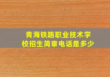 青海铁路职业技术学校招生简章电话是多少