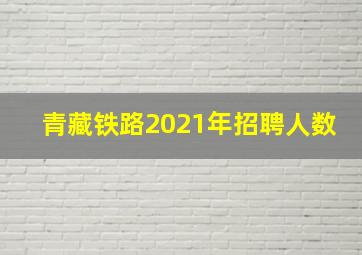 青藏铁路2021年招聘人数