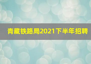 青藏铁路局2021下半年招聘