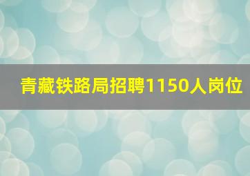 青藏铁路局招聘1150人岗位