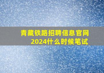 青藏铁路招聘信息官网2024什么时候笔试