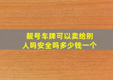 靓号车牌可以卖给别人吗安全吗多少钱一个