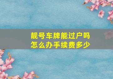 靓号车牌能过户吗怎么办手续费多少