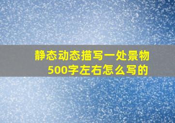 静态动态描写一处景物500字左右怎么写的