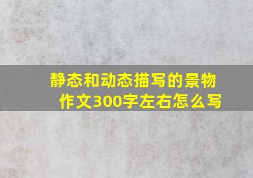 静态和动态描写的景物作文300字左右怎么写