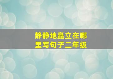 静静地矗立在哪里写句子二年级