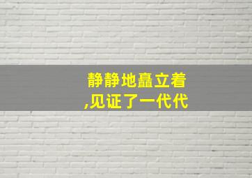 静静地矗立着,见证了一代代