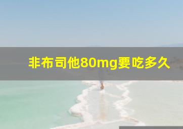 非布司他80mg要吃多久