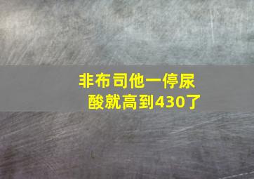 非布司他一停尿酸就高到430了