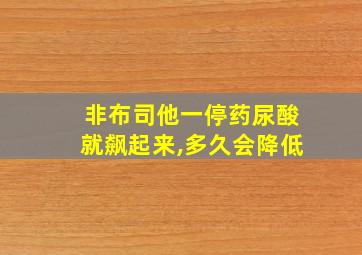 非布司他一停药尿酸就飙起来,多久会降低