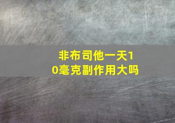 非布司他一天10毫克副作用大吗