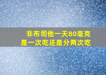 非布司他一天80毫克是一次吃还是分两次吃