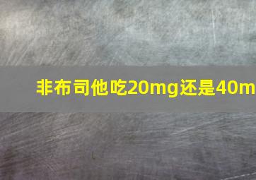 非布司他吃20mg还是40mg