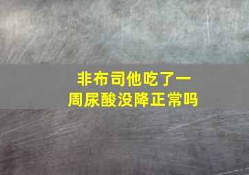 非布司他吃了一周尿酸没降正常吗