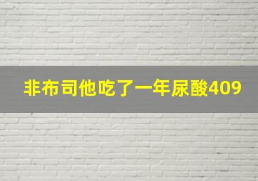 非布司他吃了一年尿酸409