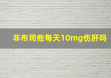 非布司他每天10mg伤肝吗