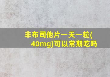 非布司他片一天一粒(40mg)可以常期吃吗