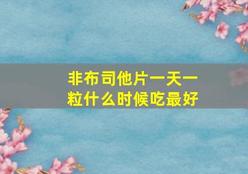 非布司他片一天一粒什么时候吃最好