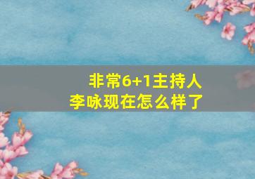 非常6+1主持人李咏现在怎么样了