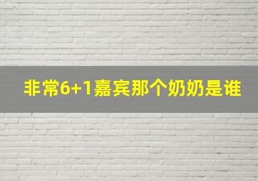 非常6+1嘉宾那个奶奶是谁