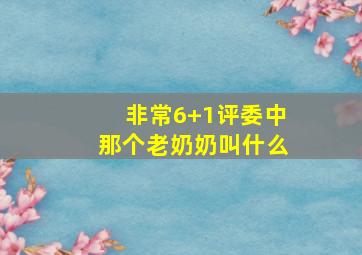 非常6+1评委中那个老奶奶叫什么