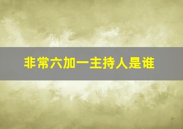 非常六加一主持人是谁