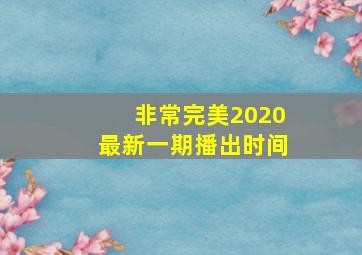 非常完美2020最新一期播出时间