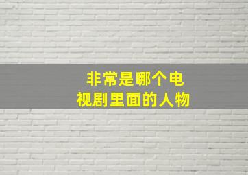 非常是哪个电视剧里面的人物