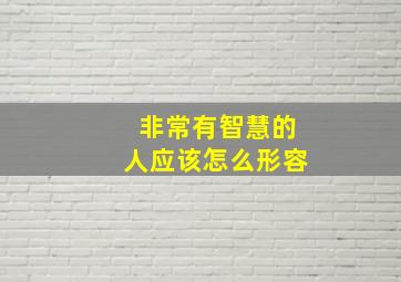 非常有智慧的人应该怎么形容