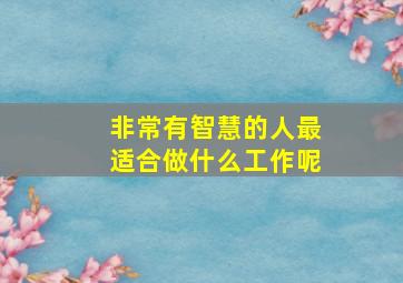 非常有智慧的人最适合做什么工作呢