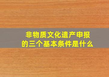 非物质文化遗产申报的三个基本条件是什么