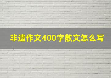 非遗作文400字散文怎么写