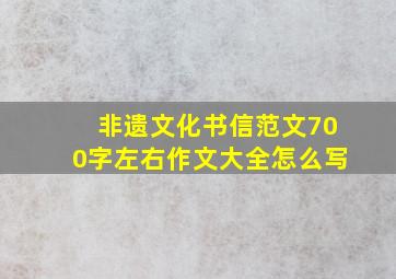 非遗文化书信范文700字左右作文大全怎么写