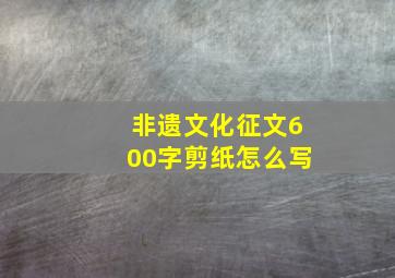 非遗文化征文600字剪纸怎么写