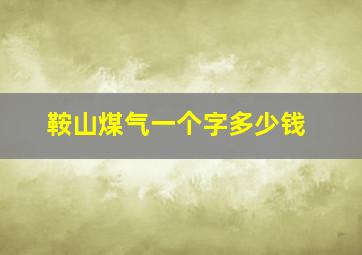 鞍山煤气一个字多少钱