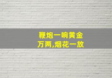 鞭炮一响黄金万两,烟花一放