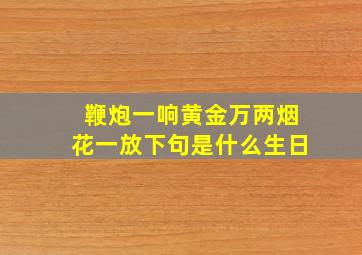 鞭炮一响黄金万两烟花一放下句是什么生日