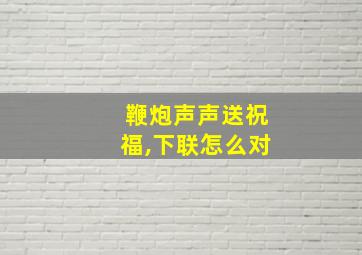 鞭炮声声送祝福,下联怎么对