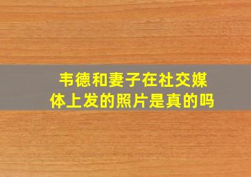 韦德和妻子在社交媒体上发的照片是真的吗