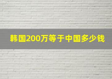 韩国200万等于中国多少钱