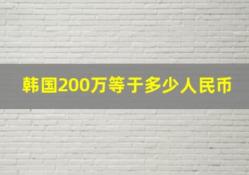 韩国200万等于多少人民币