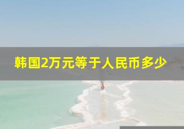 韩国2万元等于人民币多少