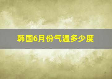 韩国6月份气温多少度